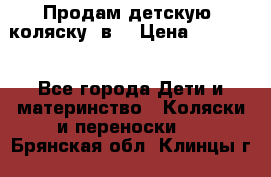 Продам детскую  коляску 3в1 › Цена ­ 14 000 - Все города Дети и материнство » Коляски и переноски   . Брянская обл.,Клинцы г.